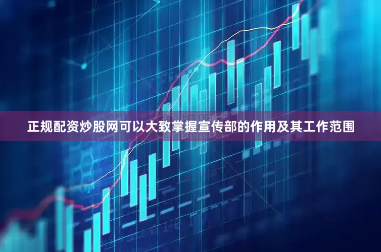 正规配资炒股网可以大致掌握宣传部的作用及其工作范围