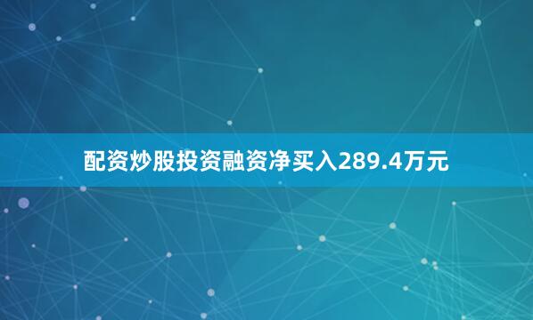 配资炒股投资融资净买入289.4万元