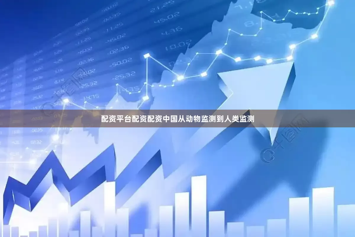 配资平台配资配资中国从动物监测到人类监测