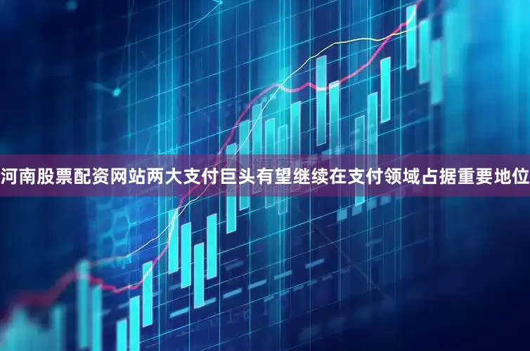 河南股票配资网站两大支付巨头有望继续在支付领域占据重要地位