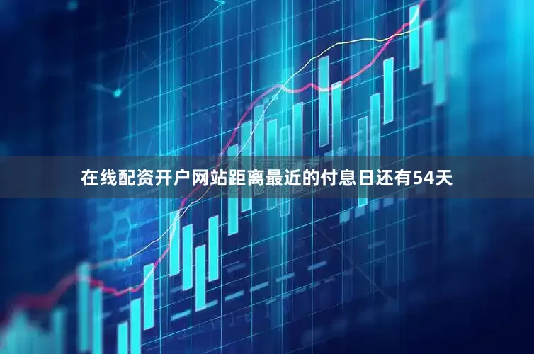 在线配资开户网站距离最近的付息日还有54天