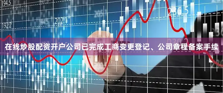 在线炒股配资开户公司已完成工商变更登记、公司章程备案手续