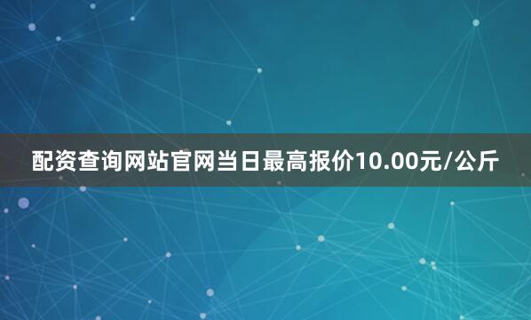 配资查询网站官网当日最高报价10.00元/公斤