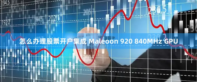 怎么办理股票开户集成 Maleoon 920 840MHz GPU