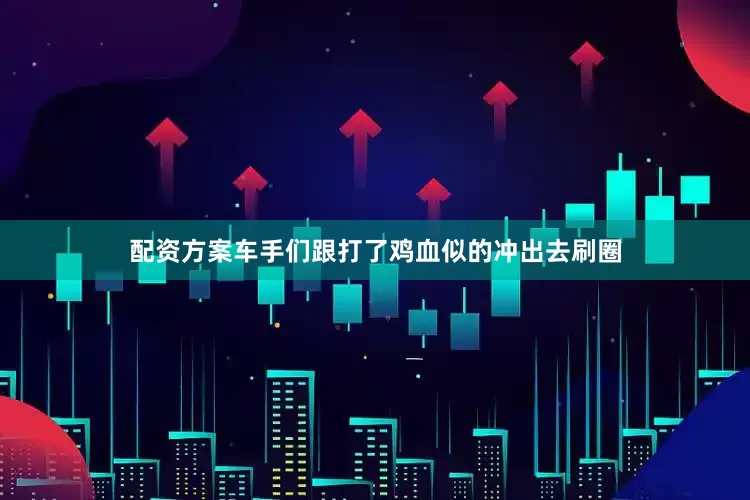 配资方案车手们跟打了鸡血似的冲出去刷圈