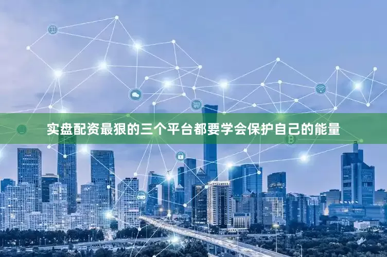 实盘配资最狠的三个平台都要学会保护自己的能量