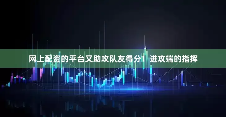 网上配资的平台又助攻队友得分！进攻端的指挥