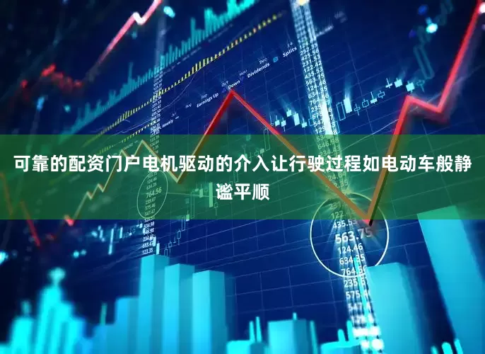 可靠的配资门户电机驱动的介入让行驶过程如电动车般静谧平顺
