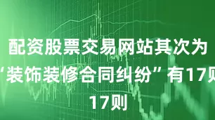 配资股票交易网站其次为“装饰装修合同纠纷”有17则