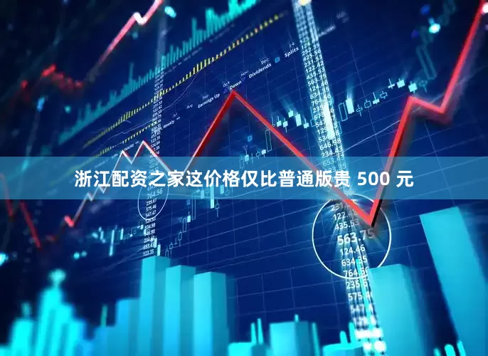 浙江配资之家这价格仅比普通版贵 500 元